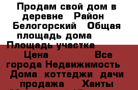 Продам свой дом в деревне › Район ­ Белогорский › Общая площадь дома ­ 50 › Площадь участка ­ 2 800 › Цена ­ 750 000 - Все города Недвижимость » Дома, коттеджи, дачи продажа   . Ханты-Мансийский,Югорск г.